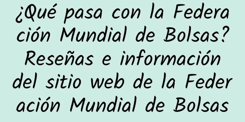 ¿Qué pasa con la Federación Mundial de Bolsas? Reseñas e información del sitio web de la Federación Mundial de Bolsas