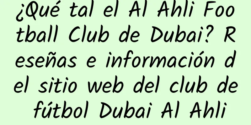 ¿Qué tal el Al Ahli Football Club de Dubai? Reseñas e información del sitio web del club de fútbol Dubai Al Ahli