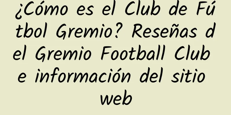 ¿Cómo es el Club de Fútbol Gremio? Reseñas del Gremio Football Club e información del sitio web