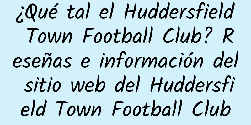 ¿Qué tal el Huddersfield Town Football Club? Reseñas e información del sitio web del Huddersfield Town Football Club