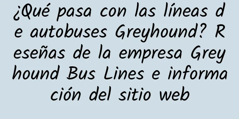¿Qué pasa con las líneas de autobuses Greyhound? Reseñas de la empresa Greyhound Bus Lines e información del sitio web