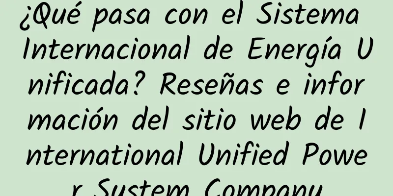 ¿Qué pasa con el Sistema Internacional de Energía Unificada? Reseñas e información del sitio web de International Unified Power System Company