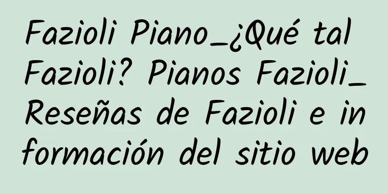Fazioli Piano_¿Qué tal Fazioli? Pianos Fazioli_Reseñas de Fazioli e información del sitio web