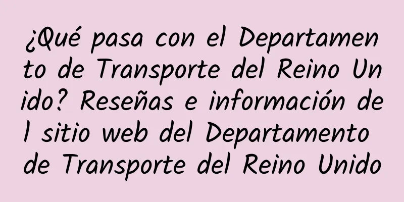¿Qué pasa con el Departamento de Transporte del Reino Unido? Reseñas e información del sitio web del Departamento de Transporte del Reino Unido