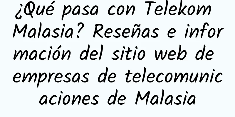 ¿Qué pasa con Telekom Malasia? Reseñas e información del sitio web de empresas de telecomunicaciones de Malasia