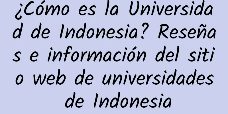 ¿Cómo es la Universidad de Indonesia? Reseñas e información del sitio web de universidades de Indonesia