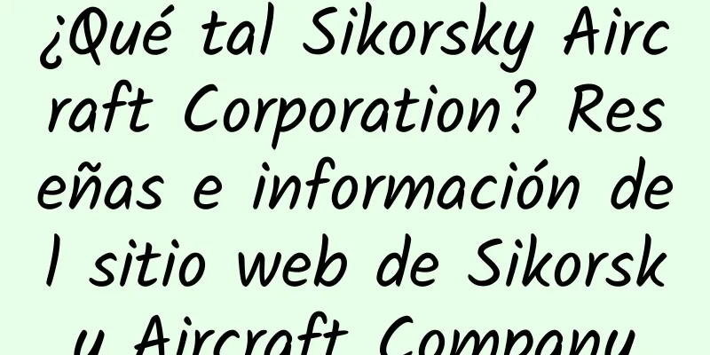 ¿Qué tal Sikorsky Aircraft Corporation? Reseñas e información del sitio web de Sikorsky Aircraft Company