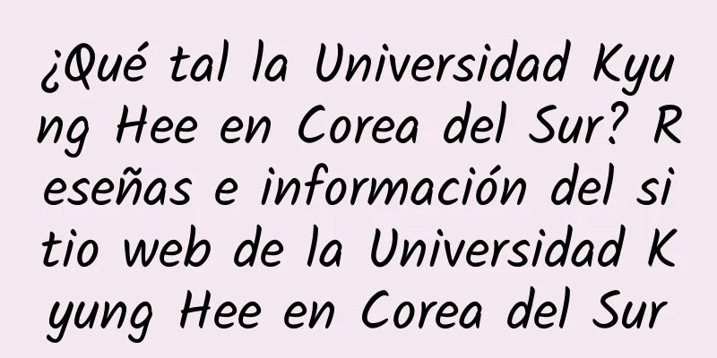 ¿Qué tal la Universidad Kyung Hee en Corea del Sur? Reseñas e información del sitio web de la Universidad Kyung Hee en Corea del Sur