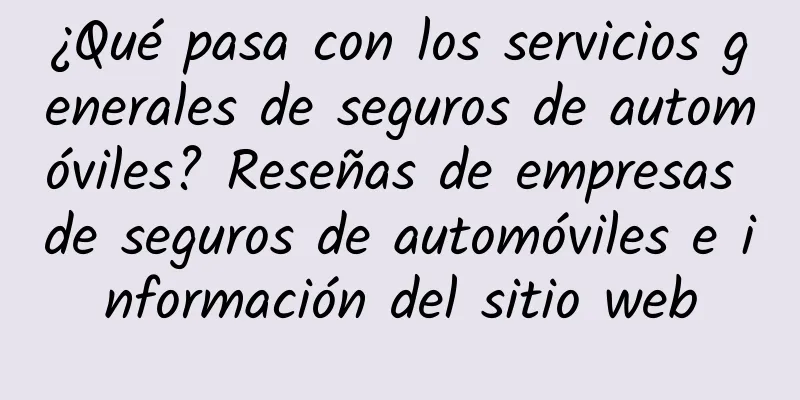 ¿Qué pasa con los servicios generales de seguros de automóviles? Reseñas de empresas de seguros de automóviles e información del sitio web
