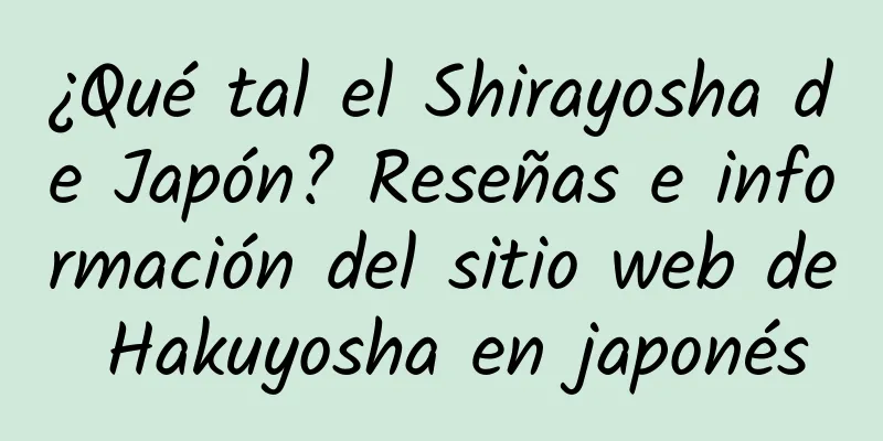 ¿Qué tal el Shirayosha de Japón? Reseñas e información del sitio web de Hakuyosha en japonés