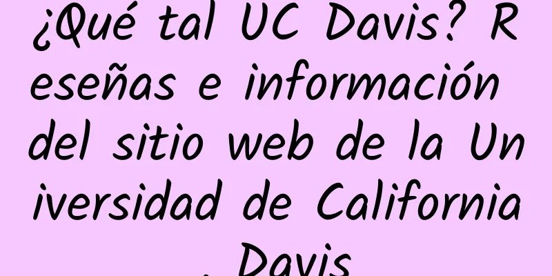 ¿Qué tal UC Davis? Reseñas e información del sitio web de la Universidad de California, Davis
