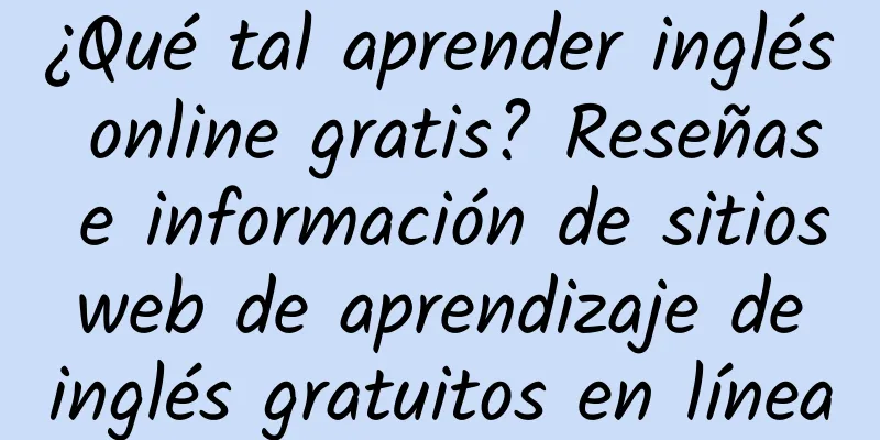 ¿Qué tal aprender inglés online gratis? Reseñas e información de sitios web de aprendizaje de inglés gratuitos en línea