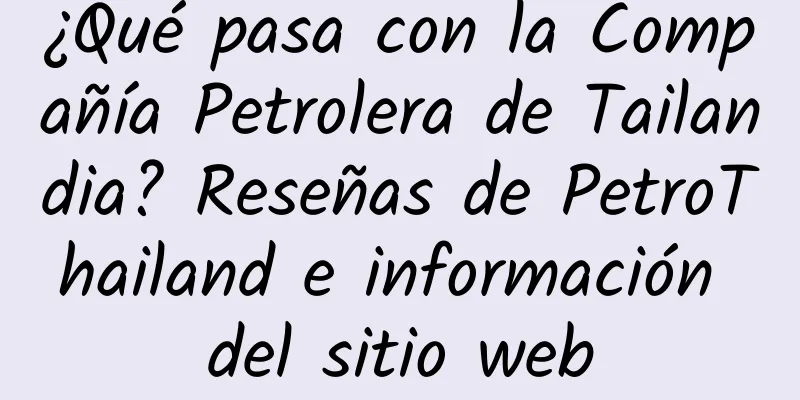 ¿Qué pasa con la Compañía Petrolera de Tailandia? Reseñas de PetroThailand e información del sitio web