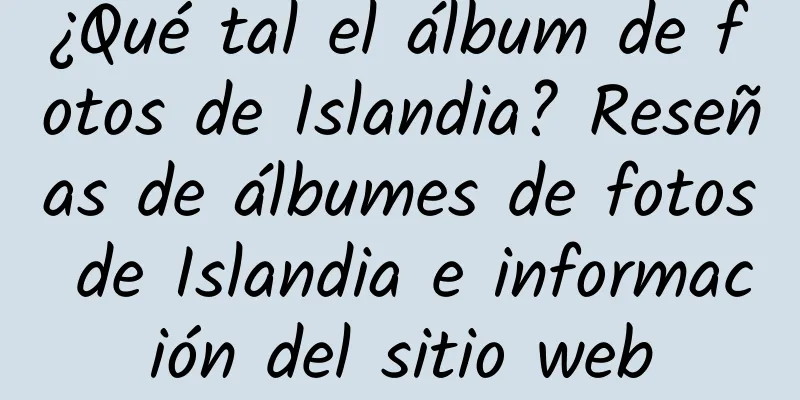 ¿Qué tal el álbum de fotos de Islandia? Reseñas de álbumes de fotos de Islandia e información del sitio web