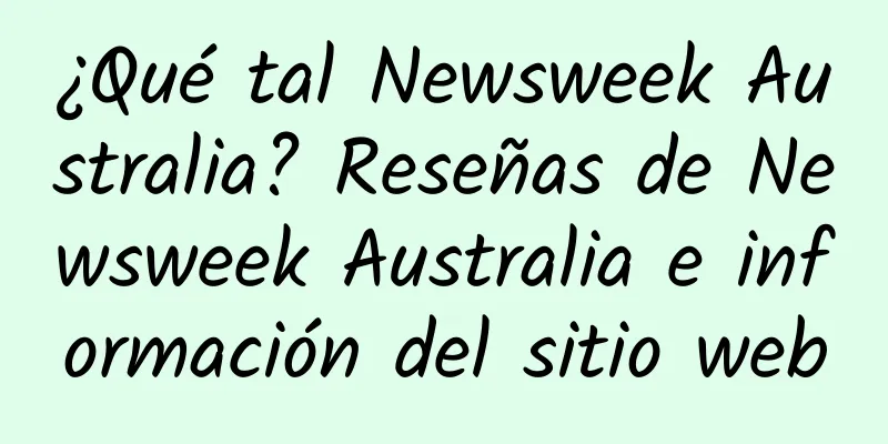 ¿Qué tal Newsweek Australia? Reseñas de Newsweek Australia e información del sitio web