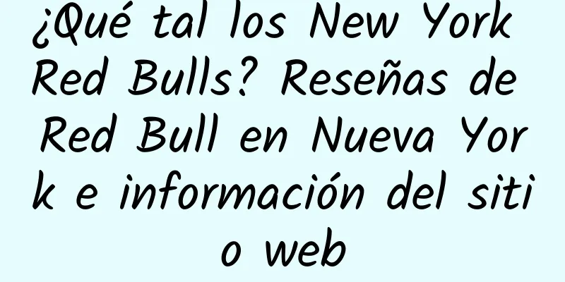 ¿Qué tal los New York Red Bulls? Reseñas de Red Bull en Nueva York e información del sitio web