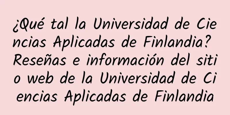 ¿Qué tal la Universidad de Ciencias Aplicadas de Finlandia? Reseñas e información del sitio web de la Universidad de Ciencias Aplicadas de Finlandia