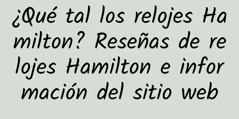 ¿Qué tal los relojes Hamilton? Reseñas de relojes Hamilton e información del sitio web