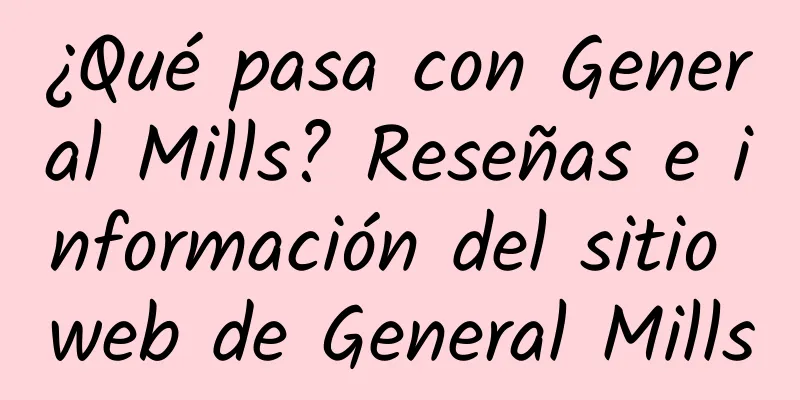 ¿Qué pasa con General Mills? Reseñas e información del sitio web de General Mills