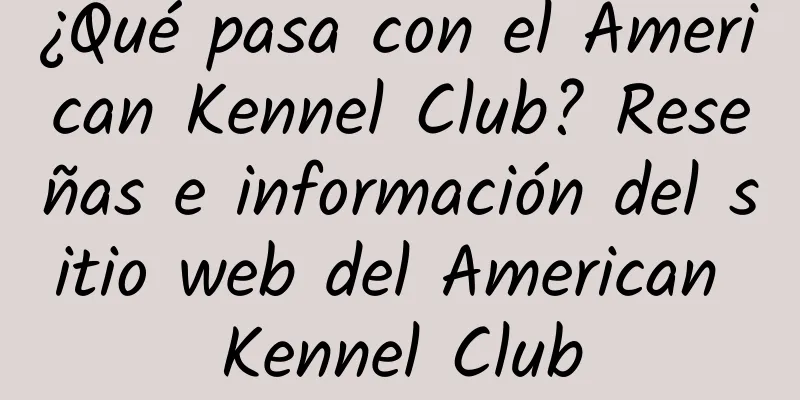 ¿Qué pasa con el American Kennel Club? Reseñas e información del sitio web del American Kennel Club