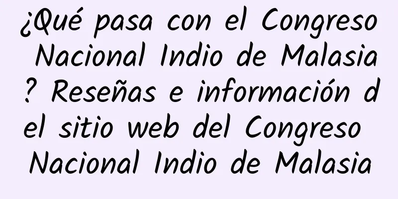 ¿Qué pasa con el Congreso Nacional Indio de Malasia? Reseñas e información del sitio web del Congreso Nacional Indio de Malasia