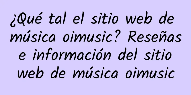 ¿Qué tal el sitio web de música oimusic? Reseñas e información del sitio web de música oimusic