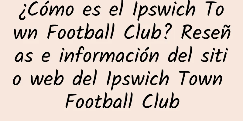 ¿Cómo es el Ipswich Town Football Club? Reseñas e información del sitio web del Ipswich Town Football Club