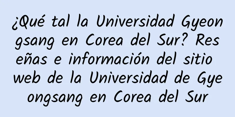 ¿Qué tal la Universidad Gyeongsang en Corea del Sur? Reseñas e información del sitio web de la Universidad de Gyeongsang en Corea del Sur