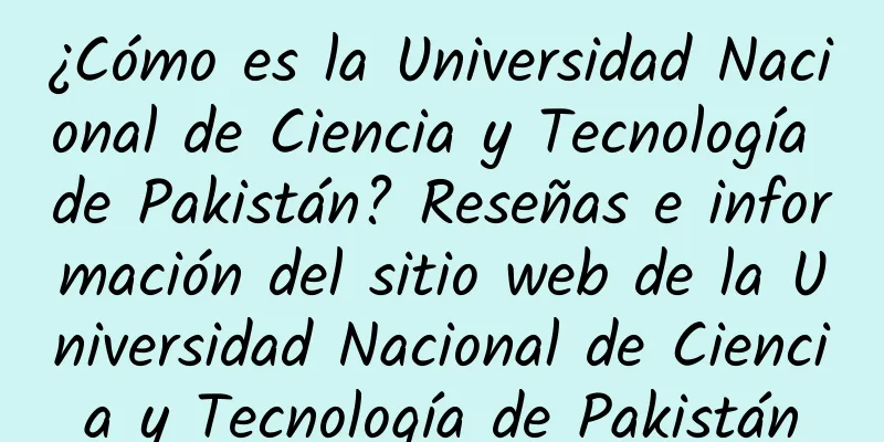 ¿Cómo es la Universidad Nacional de Ciencia y Tecnología de Pakistán? Reseñas e información del sitio web de la Universidad Nacional de Ciencia y Tecnología de Pakistán