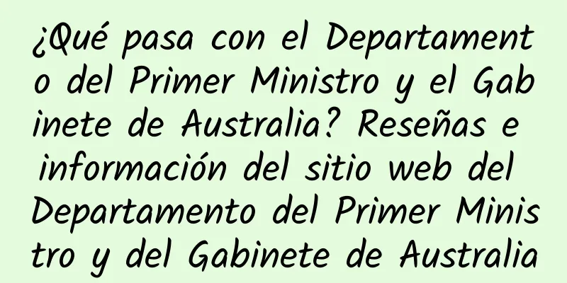 ¿Qué pasa con el Departamento del Primer Ministro y el Gabinete de Australia? Reseñas e información del sitio web del Departamento del Primer Ministro y del Gabinete de Australia