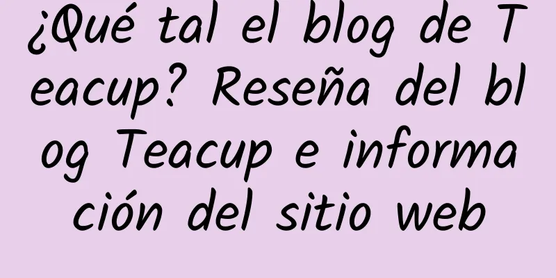 ¿Qué tal el blog de Teacup? Reseña del blog Teacup e información del sitio web