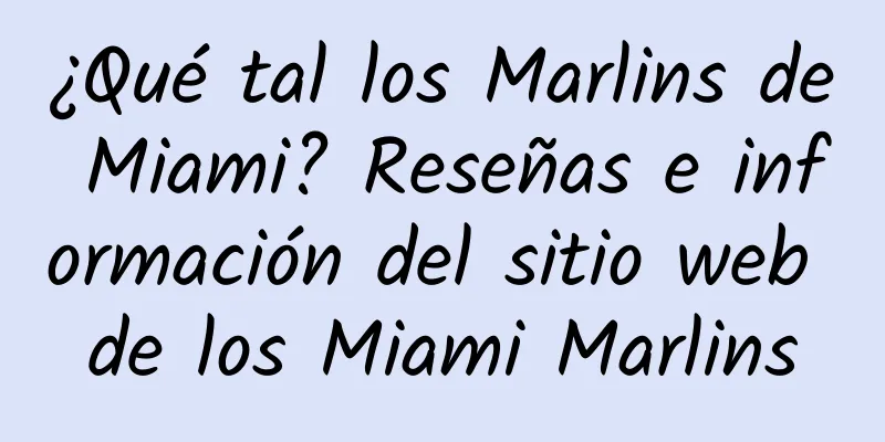 ¿Qué tal los Marlins de Miami? Reseñas e información del sitio web de los Miami Marlins