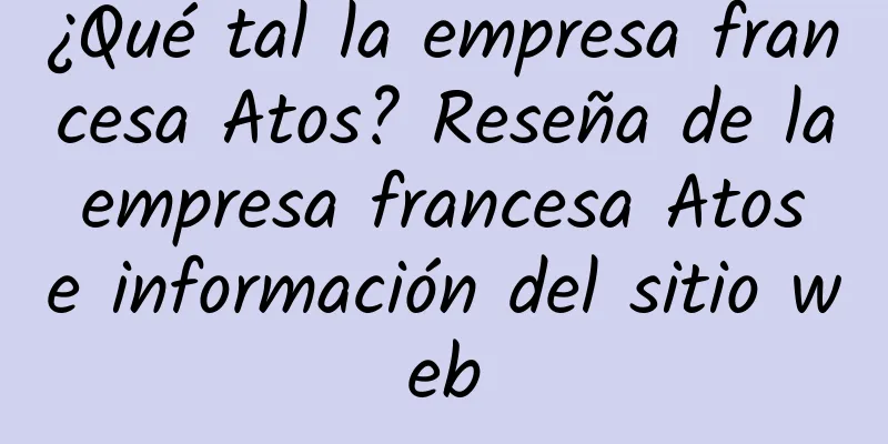 ¿Qué tal la empresa francesa Atos? Reseña de la empresa francesa Atos e información del sitio web