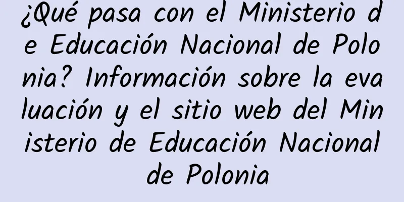 ¿Qué pasa con el Ministerio de Educación Nacional de Polonia? Información sobre la evaluación y el sitio web del Ministerio de Educación Nacional de Polonia
