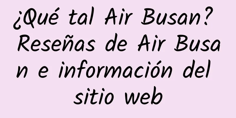 ¿Qué tal Air Busan? Reseñas de Air Busan e información del sitio web