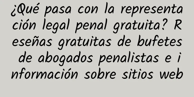 ¿Qué pasa con la representación legal penal gratuita? Reseñas gratuitas de bufetes de abogados penalistas e información sobre sitios web