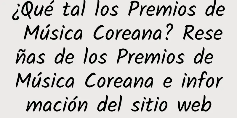 ¿Qué tal los Premios de Música Coreana? Reseñas de los Premios de Música Coreana e información del sitio web