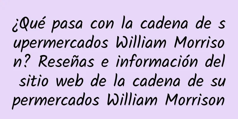 ¿Qué pasa con la cadena de supermercados William Morrison? Reseñas e información del sitio web de la cadena de supermercados William Morrison