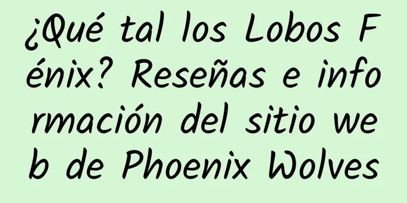 ¿Qué tal los Lobos Fénix? Reseñas e información del sitio web de Phoenix Wolves