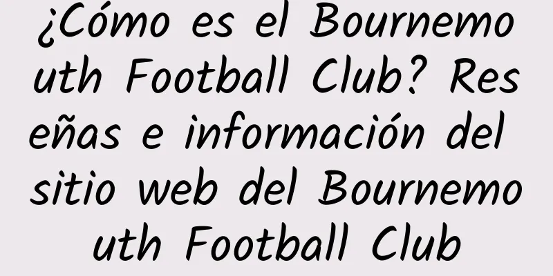 ¿Cómo es el Bournemouth Football Club? Reseñas e información del sitio web del Bournemouth Football Club