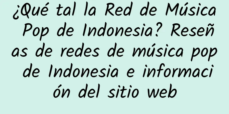 ¿Qué tal la Red de Música Pop de Indonesia? Reseñas de redes de música pop de Indonesia e información del sitio web