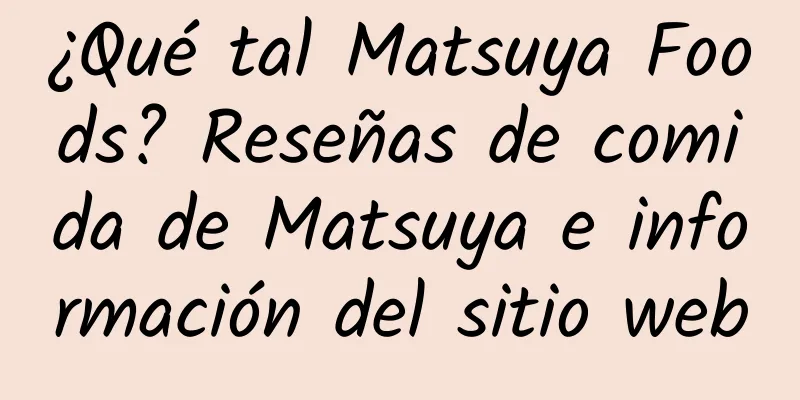 ¿Qué tal Matsuya Foods? Reseñas de comida de Matsuya e información del sitio web