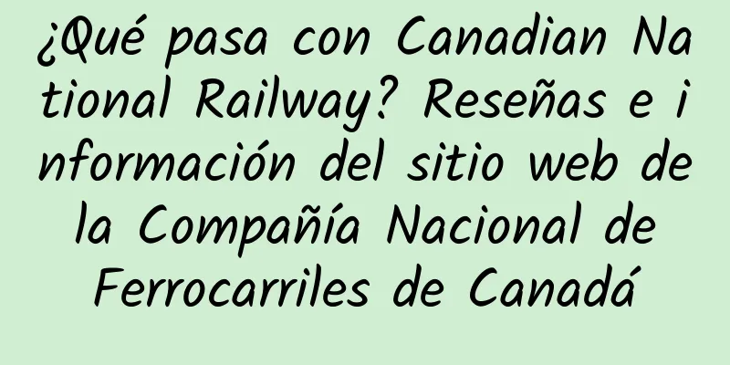 ¿Qué pasa con Canadian National Railway? Reseñas e información del sitio web de la Compañía Nacional de Ferrocarriles de Canadá