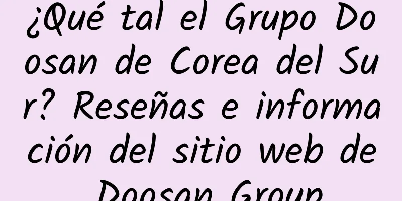 ¿Qué tal el Grupo Doosan de Corea del Sur? Reseñas e información del sitio web de Doosan Group