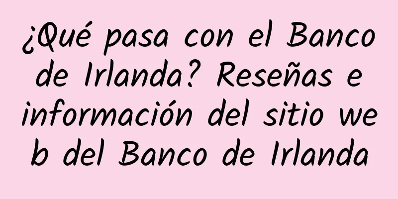 ¿Qué pasa con el Banco de Irlanda? Reseñas e información del sitio web del Banco de Irlanda