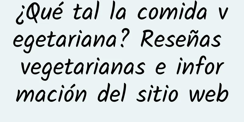 ¿Qué tal la comida vegetariana? Reseñas vegetarianas e información del sitio web