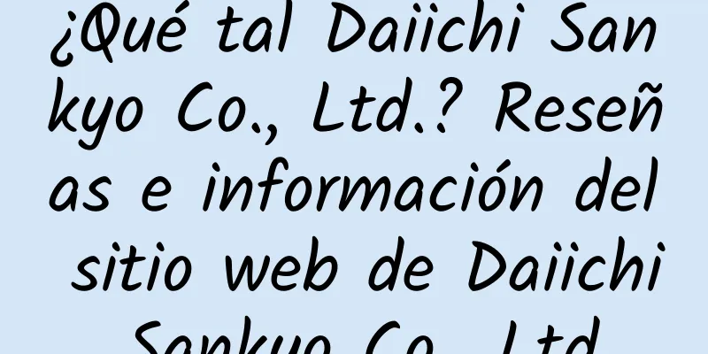 ¿Qué tal Daiichi Sankyo Co., Ltd.? Reseñas e información del sitio web de Daiichi Sankyo Co., Ltd.