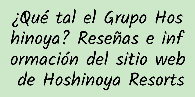 ¿Qué tal el Grupo Hoshinoya? Reseñas e información del sitio web de Hoshinoya Resorts