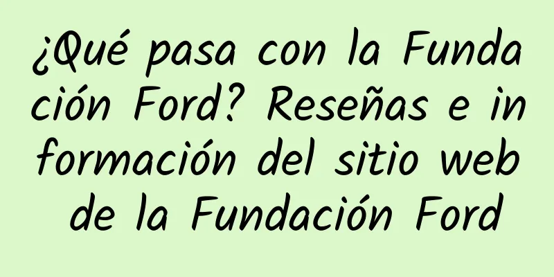 ¿Qué pasa con la Fundación Ford? Reseñas e información del sitio web de la Fundación Ford