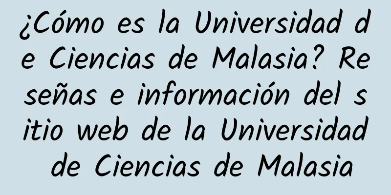 ¿Cómo es la Universidad de Ciencias de Malasia? Reseñas e información del sitio web de la Universidad de Ciencias de Malasia